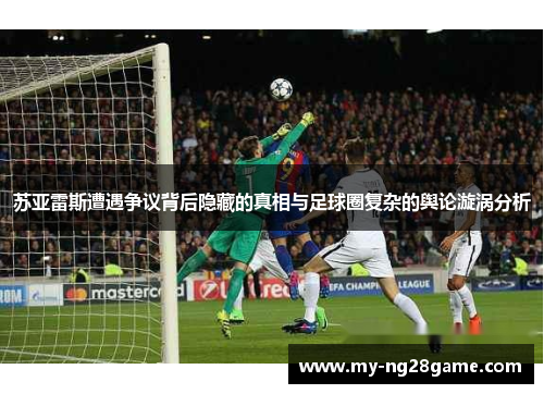 苏亚雷斯遭遇争议背后隐藏的真相与足球圈复杂的舆论漩涡分析 苏亚雷斯遭遇争议背后隐藏的真相与足球圈复杂的舆论漩涡分析