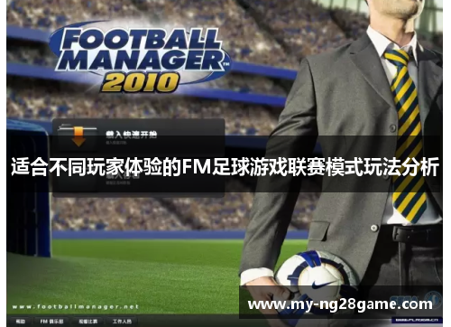 适合不同玩家体验的FM足球游戏联赛模式玩法分析 适合不同玩家体验的FM足球游戏联赛模式玩法分析