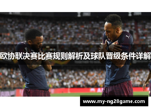 欧协联决赛比赛规则解析及球队晋级条件详解