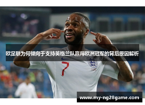 欧足联为何倾向于支持英格兰队赢得欧洲冠军的背后原因解析 欧足联为何倾向于支持英格兰队赢得欧洲冠军的背后原因解析